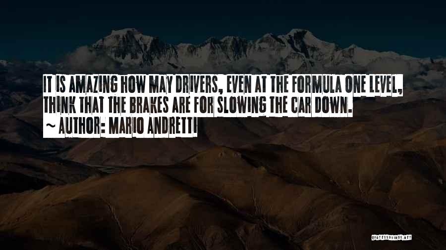 Mario Andretti Quotes: It Is Amazing How May Drivers, Even At The Formula One Level, Think That The Brakes Are For Slowing The