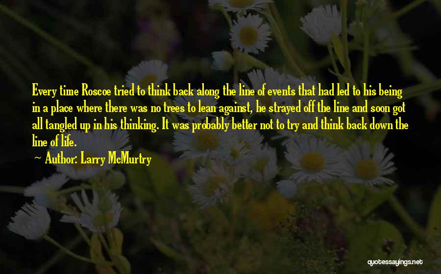 Larry McMurtry Quotes: Every Time Roscoe Tried To Think Back Along The Line Of Events That Had Led To His Being In A