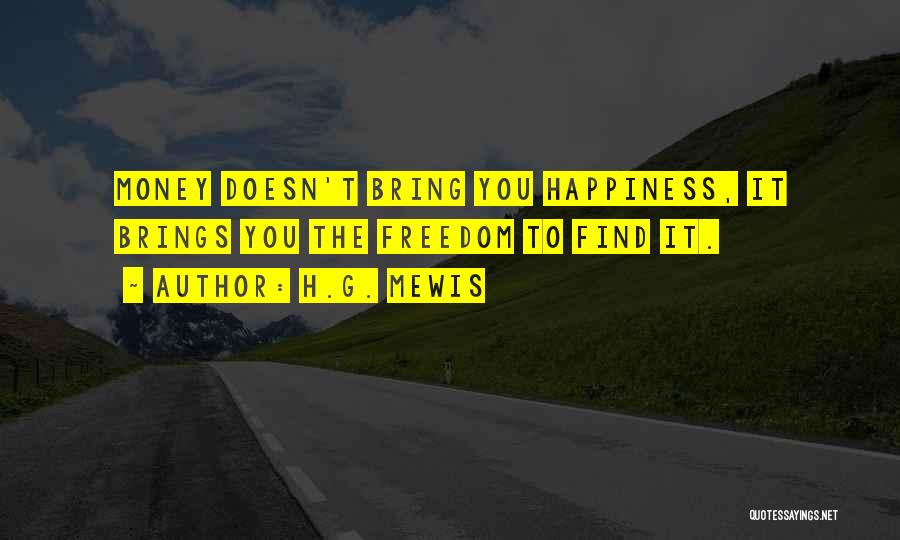 H.G. Mewis Quotes: Money Doesn't Bring You Happiness, It Brings You The Freedom To Find It.