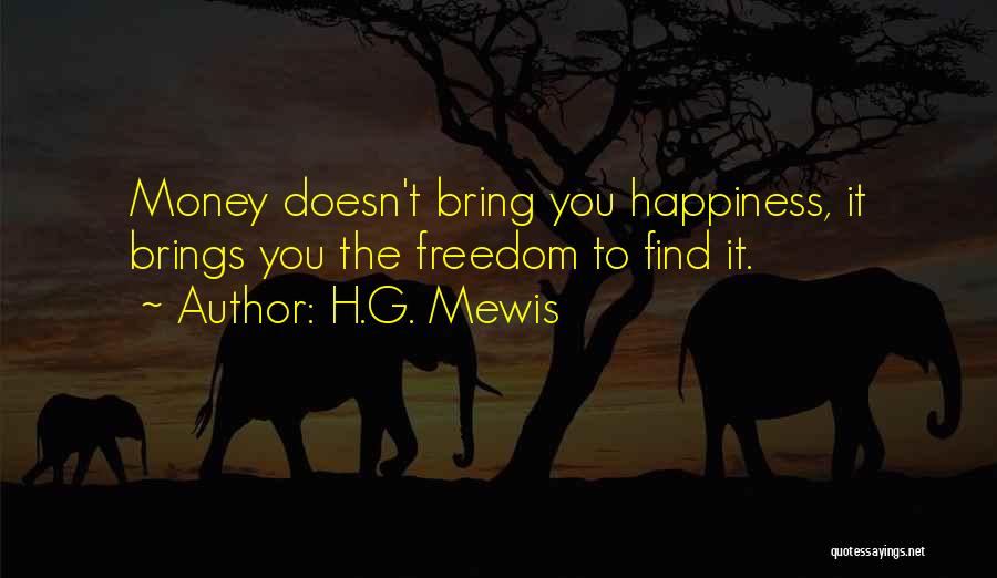 H.G. Mewis Quotes: Money Doesn't Bring You Happiness, It Brings You The Freedom To Find It.