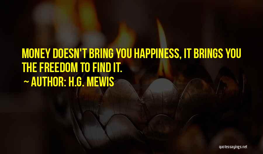 H.G. Mewis Quotes: Money Doesn't Bring You Happiness, It Brings You The Freedom To Find It.