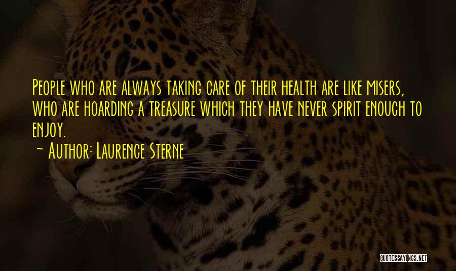 Laurence Sterne Quotes: People Who Are Always Taking Care Of Their Health Are Like Misers, Who Are Hoarding A Treasure Which They Have