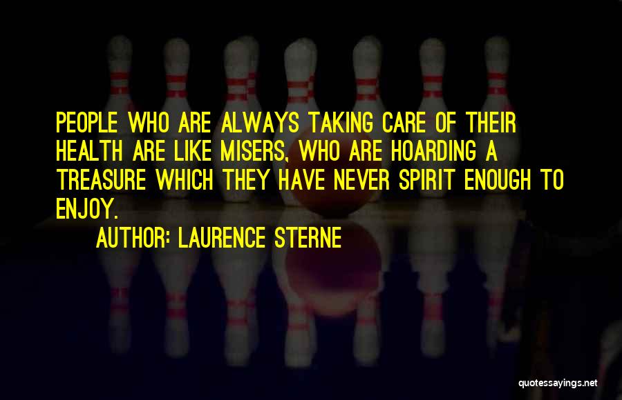 Laurence Sterne Quotes: People Who Are Always Taking Care Of Their Health Are Like Misers, Who Are Hoarding A Treasure Which They Have