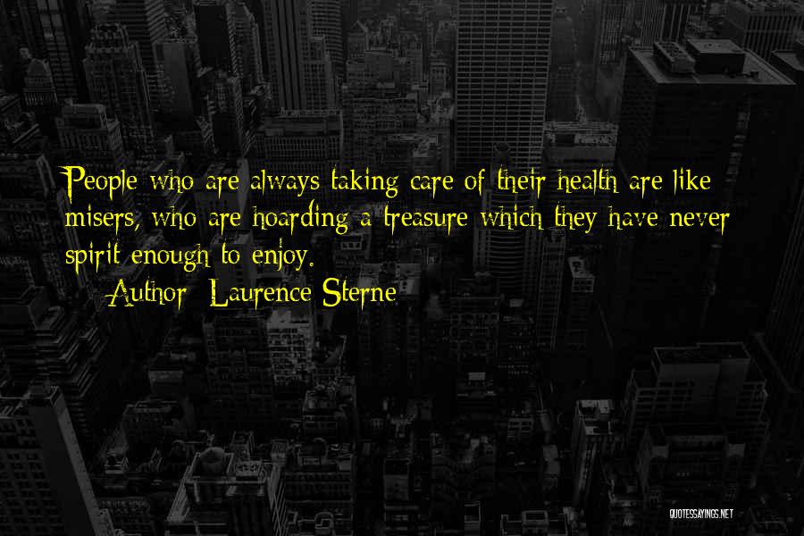 Laurence Sterne Quotes: People Who Are Always Taking Care Of Their Health Are Like Misers, Who Are Hoarding A Treasure Which They Have