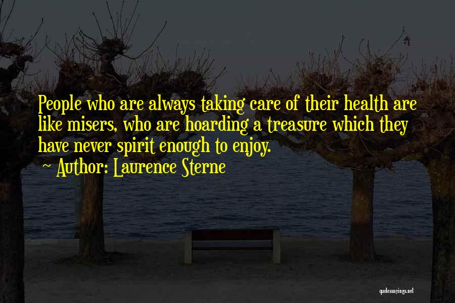 Laurence Sterne Quotes: People Who Are Always Taking Care Of Their Health Are Like Misers, Who Are Hoarding A Treasure Which They Have