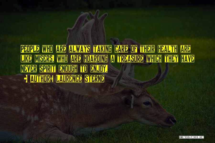 Laurence Sterne Quotes: People Who Are Always Taking Care Of Their Health Are Like Misers, Who Are Hoarding A Treasure Which They Have