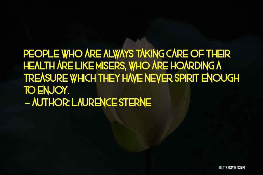 Laurence Sterne Quotes: People Who Are Always Taking Care Of Their Health Are Like Misers, Who Are Hoarding A Treasure Which They Have