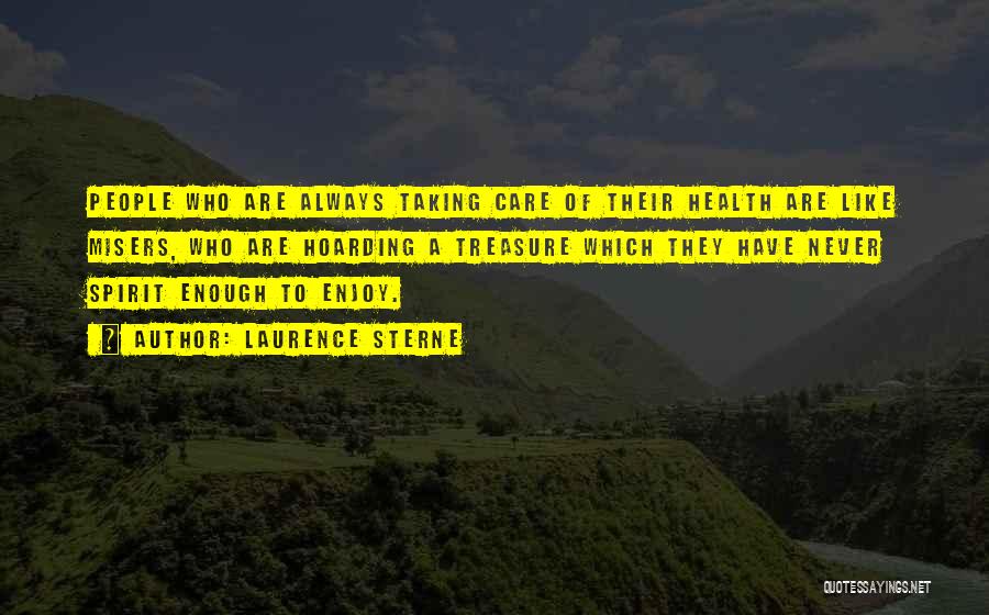 Laurence Sterne Quotes: People Who Are Always Taking Care Of Their Health Are Like Misers, Who Are Hoarding A Treasure Which They Have