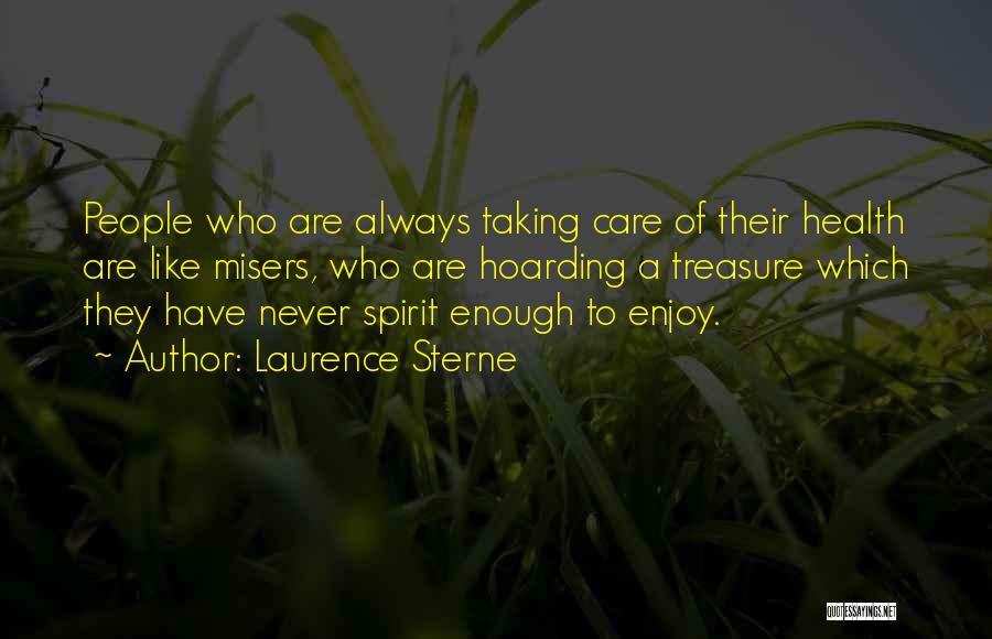Laurence Sterne Quotes: People Who Are Always Taking Care Of Their Health Are Like Misers, Who Are Hoarding A Treasure Which They Have