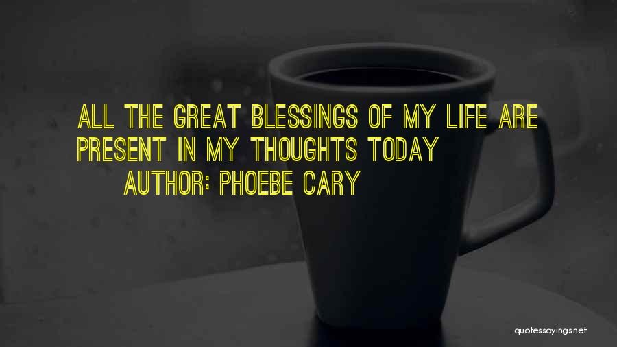 Phoebe Cary Quotes: All The Great Blessings Of My Life Are Present In My Thoughts Today