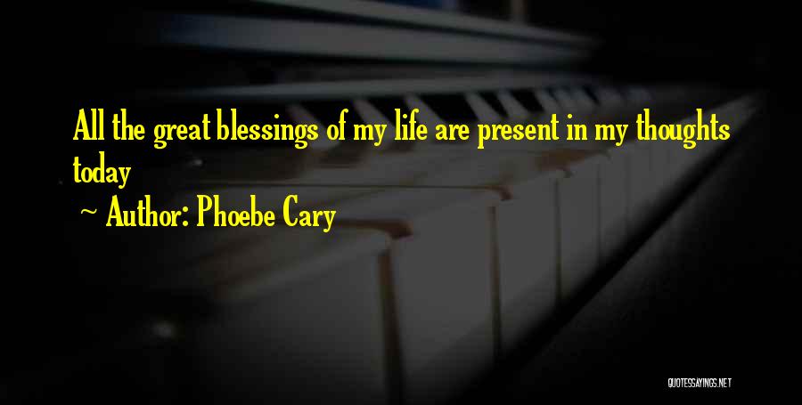 Phoebe Cary Quotes: All The Great Blessings Of My Life Are Present In My Thoughts Today