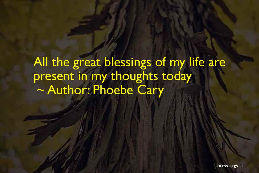 Phoebe Cary Quotes: All The Great Blessings Of My Life Are Present In My Thoughts Today