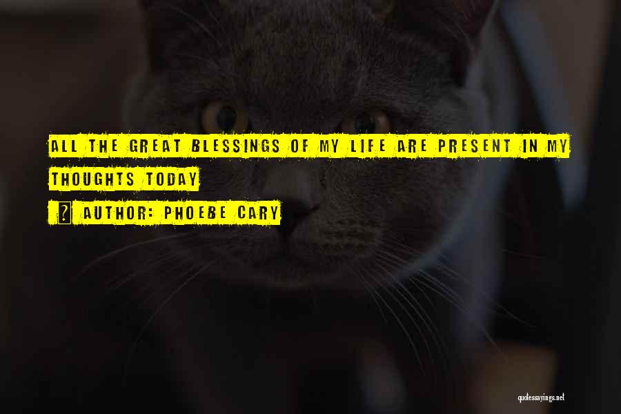 Phoebe Cary Quotes: All The Great Blessings Of My Life Are Present In My Thoughts Today