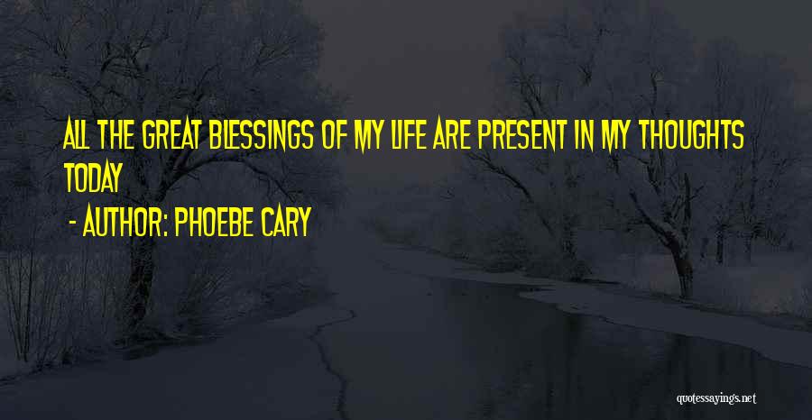 Phoebe Cary Quotes: All The Great Blessings Of My Life Are Present In My Thoughts Today