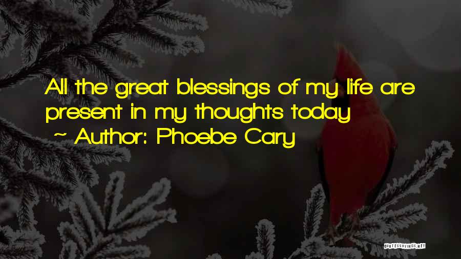 Phoebe Cary Quotes: All The Great Blessings Of My Life Are Present In My Thoughts Today