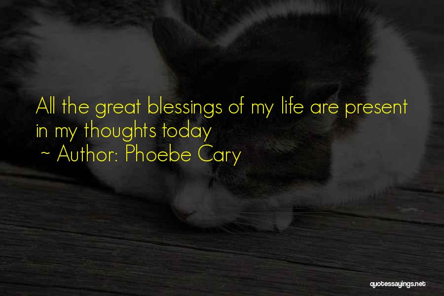 Phoebe Cary Quotes: All The Great Blessings Of My Life Are Present In My Thoughts Today