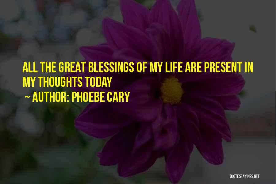 Phoebe Cary Quotes: All The Great Blessings Of My Life Are Present In My Thoughts Today