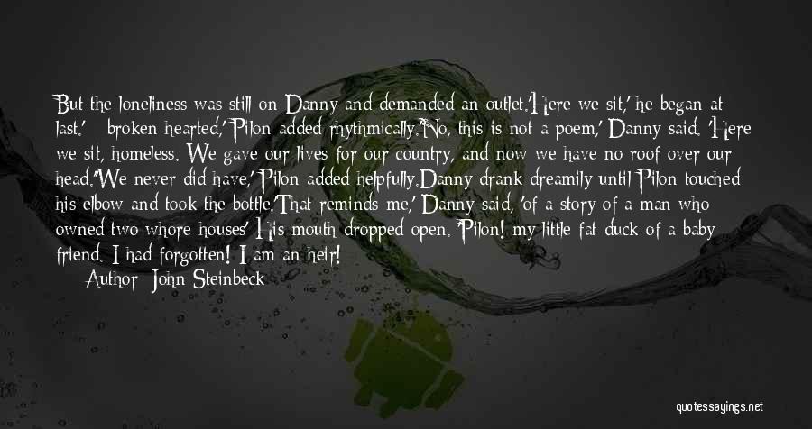 John Steinbeck Quotes: But The Loneliness Was Still On Danny And Demanded An Outlet.'here We Sit,' He Began At Last.' - Broken-hearted,' Pilon