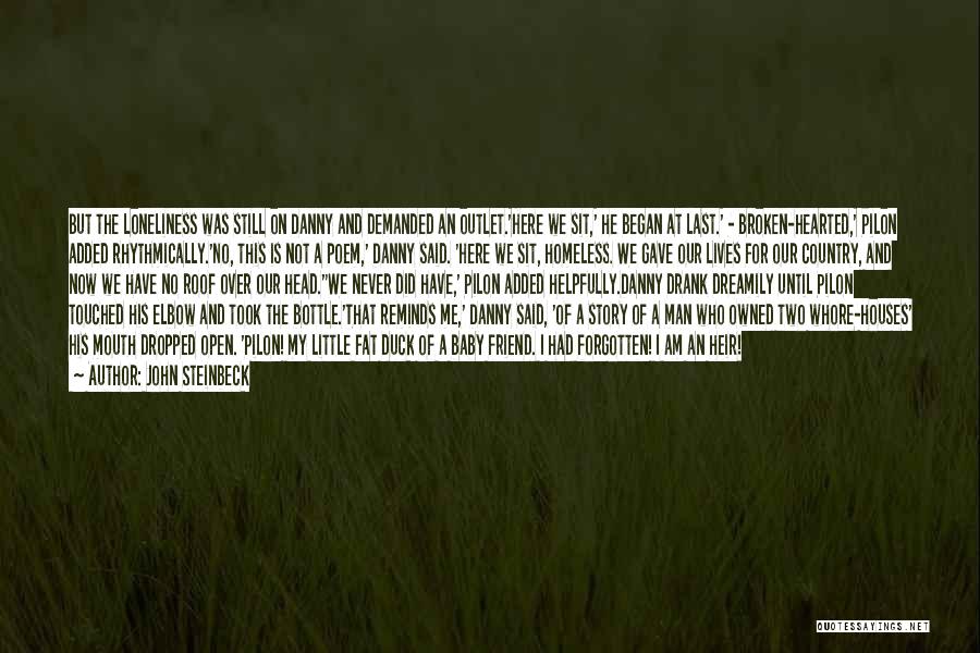 John Steinbeck Quotes: But The Loneliness Was Still On Danny And Demanded An Outlet.'here We Sit,' He Began At Last.' - Broken-hearted,' Pilon