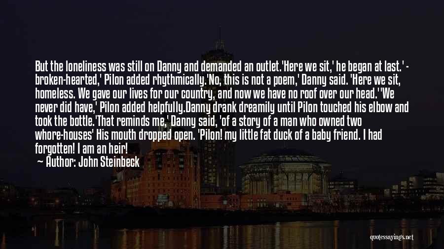 John Steinbeck Quotes: But The Loneliness Was Still On Danny And Demanded An Outlet.'here We Sit,' He Began At Last.' - Broken-hearted,' Pilon