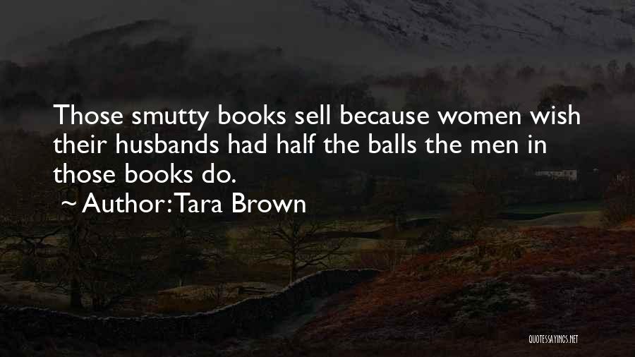 Tara Brown Quotes: Those Smutty Books Sell Because Women Wish Their Husbands Had Half The Balls The Men In Those Books Do.