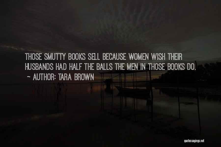Tara Brown Quotes: Those Smutty Books Sell Because Women Wish Their Husbands Had Half The Balls The Men In Those Books Do.