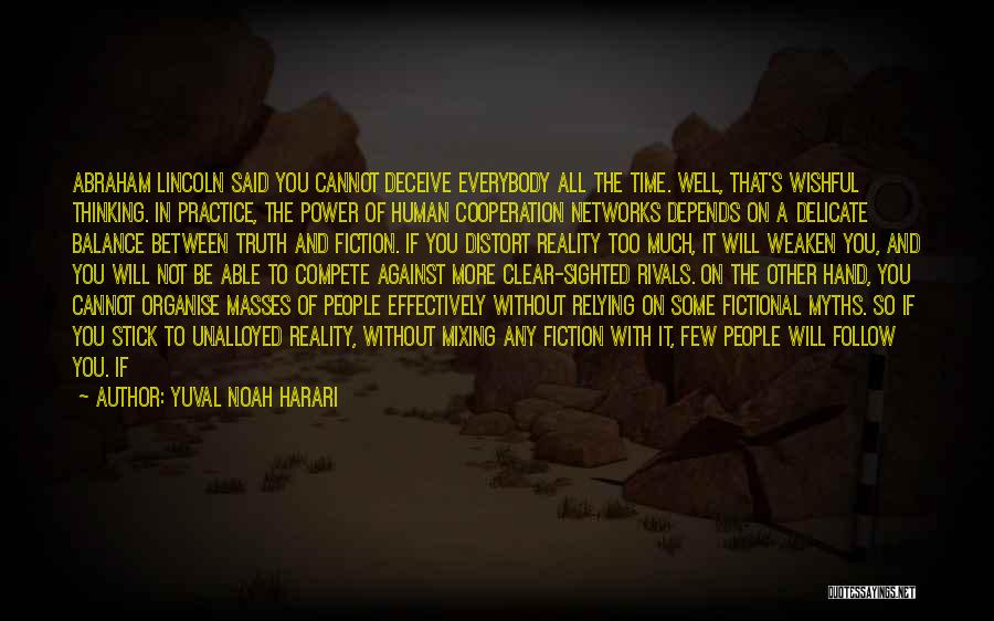 Yuval Noah Harari Quotes: Abraham Lincoln Said You Cannot Deceive Everybody All The Time. Well, That's Wishful Thinking. In Practice, The Power Of Human