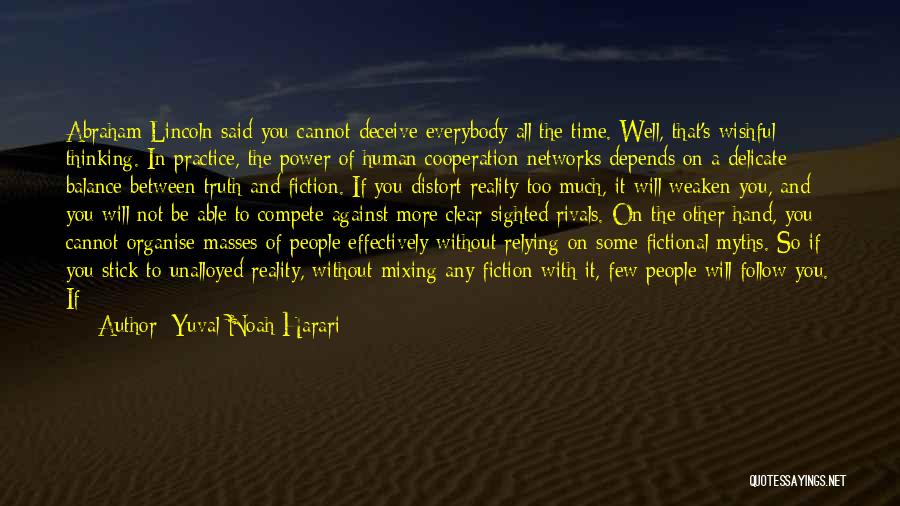 Yuval Noah Harari Quotes: Abraham Lincoln Said You Cannot Deceive Everybody All The Time. Well, That's Wishful Thinking. In Practice, The Power Of Human