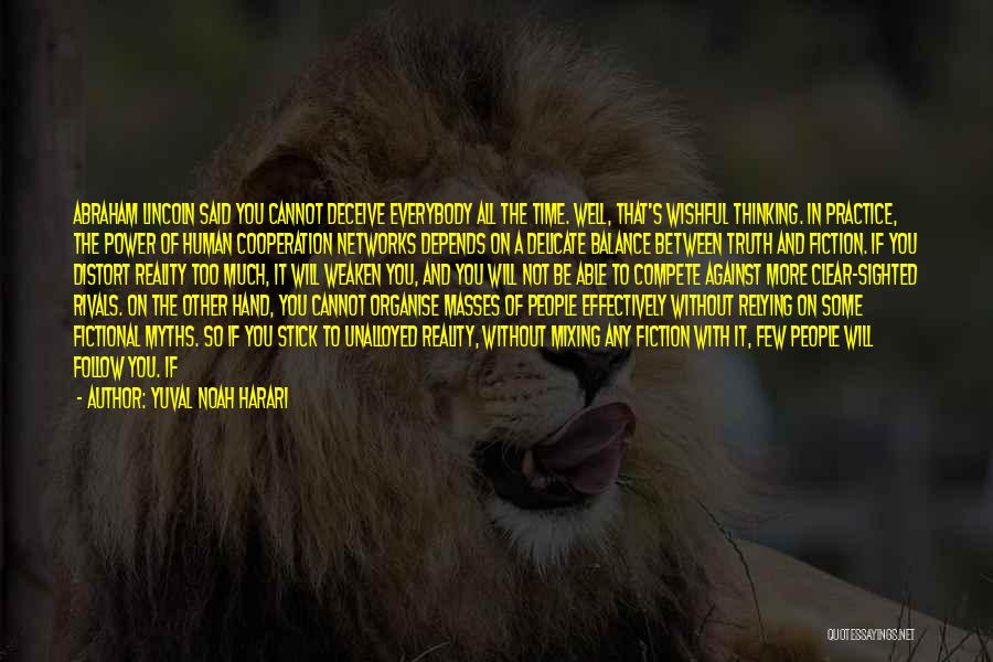 Yuval Noah Harari Quotes: Abraham Lincoln Said You Cannot Deceive Everybody All The Time. Well, That's Wishful Thinking. In Practice, The Power Of Human