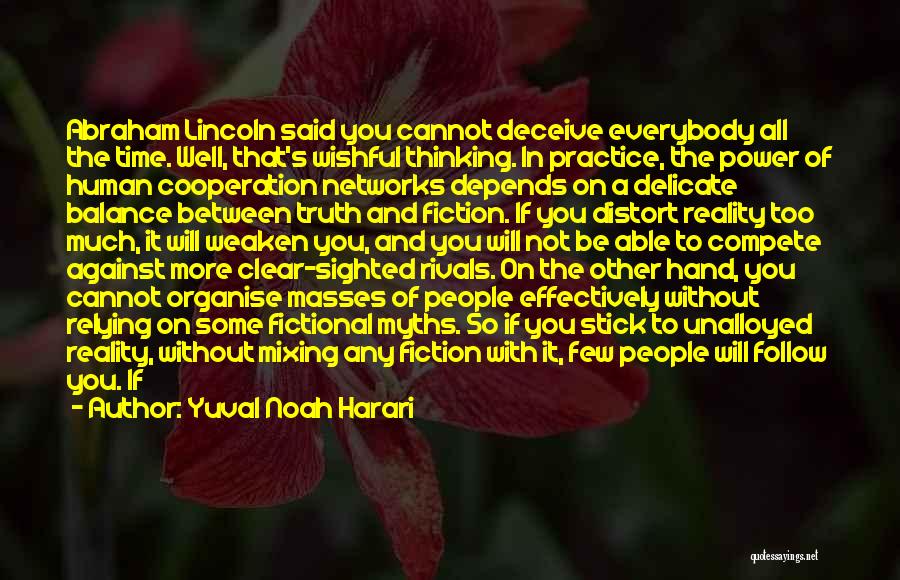 Yuval Noah Harari Quotes: Abraham Lincoln Said You Cannot Deceive Everybody All The Time. Well, That's Wishful Thinking. In Practice, The Power Of Human