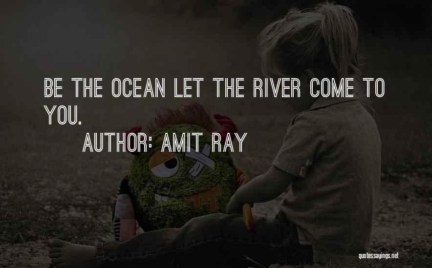Amit Ray Quotes: Be The Ocean Let The River Come To You.