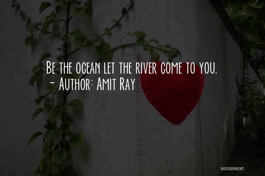 Amit Ray Quotes: Be The Ocean Let The River Come To You.