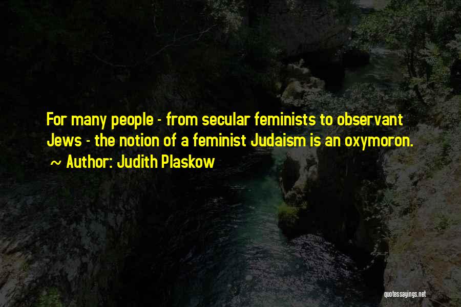 Judith Plaskow Quotes: For Many People - From Secular Feminists To Observant Jews - The Notion Of A Feminist Judaism Is An Oxymoron.