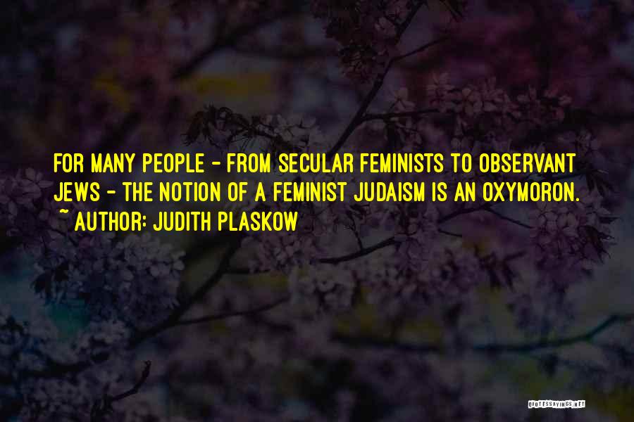 Judith Plaskow Quotes: For Many People - From Secular Feminists To Observant Jews - The Notion Of A Feminist Judaism Is An Oxymoron.