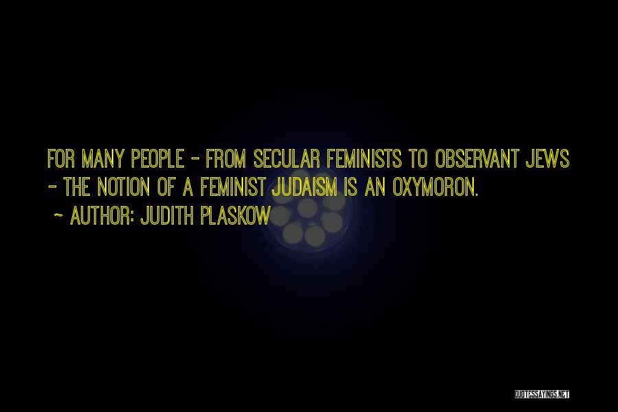 Judith Plaskow Quotes: For Many People - From Secular Feminists To Observant Jews - The Notion Of A Feminist Judaism Is An Oxymoron.