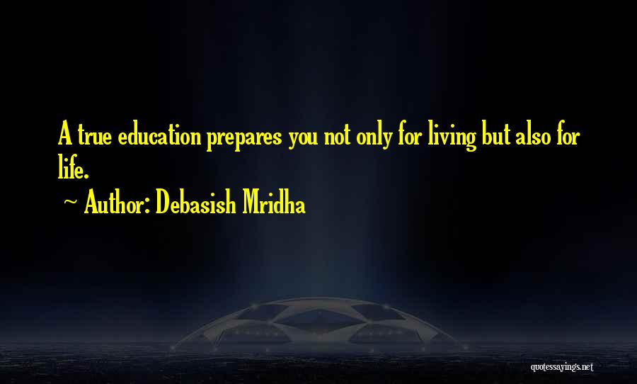 Debasish Mridha Quotes: A True Education Prepares You Not Only For Living But Also For Life.