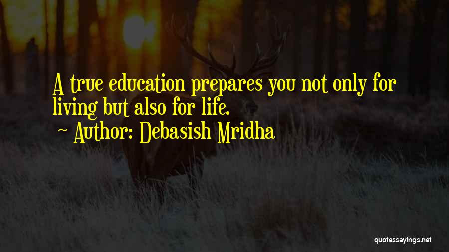 Debasish Mridha Quotes: A True Education Prepares You Not Only For Living But Also For Life.
