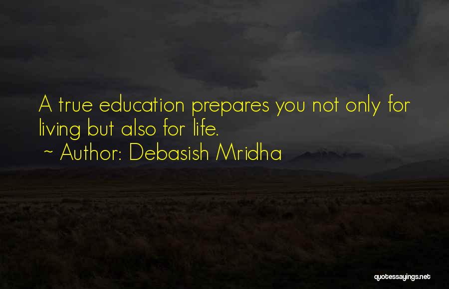 Debasish Mridha Quotes: A True Education Prepares You Not Only For Living But Also For Life.