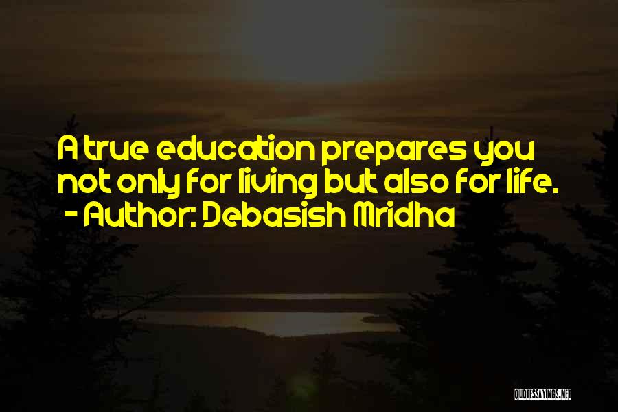 Debasish Mridha Quotes: A True Education Prepares You Not Only For Living But Also For Life.
