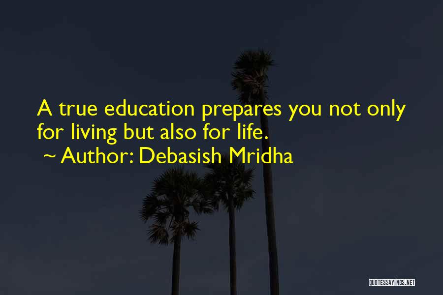 Debasish Mridha Quotes: A True Education Prepares You Not Only For Living But Also For Life.