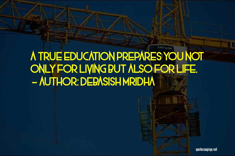 Debasish Mridha Quotes: A True Education Prepares You Not Only For Living But Also For Life.