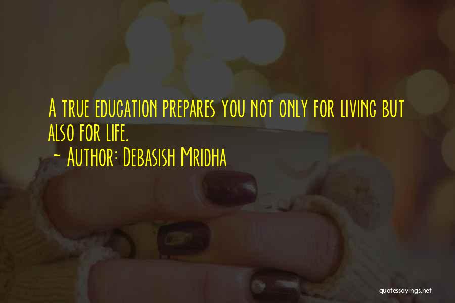 Debasish Mridha Quotes: A True Education Prepares You Not Only For Living But Also For Life.