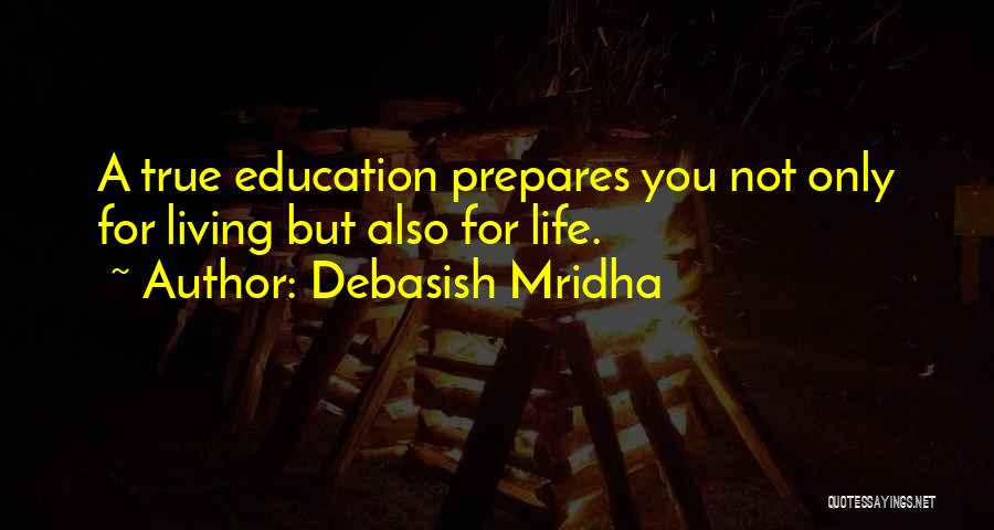 Debasish Mridha Quotes: A True Education Prepares You Not Only For Living But Also For Life.