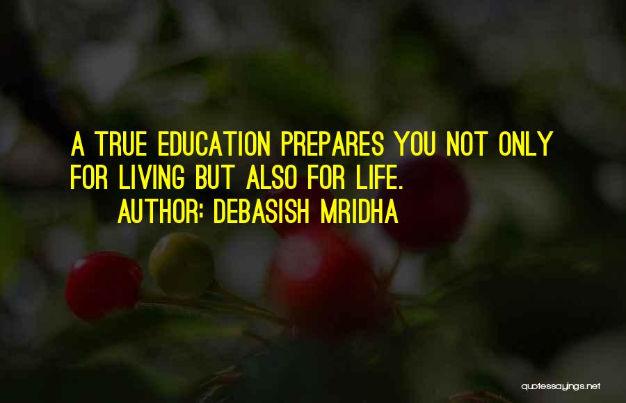 Debasish Mridha Quotes: A True Education Prepares You Not Only For Living But Also For Life.