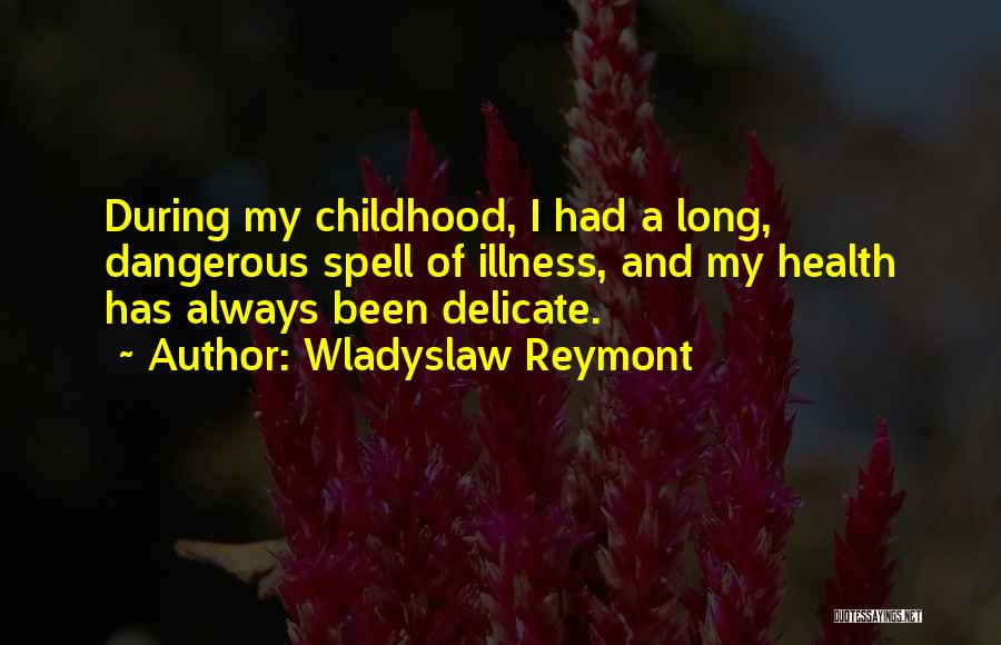 Wladyslaw Reymont Quotes: During My Childhood, I Had A Long, Dangerous Spell Of Illness, And My Health Has Always Been Delicate.