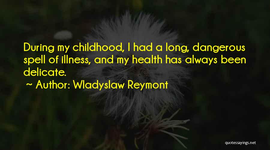 Wladyslaw Reymont Quotes: During My Childhood, I Had A Long, Dangerous Spell Of Illness, And My Health Has Always Been Delicate.