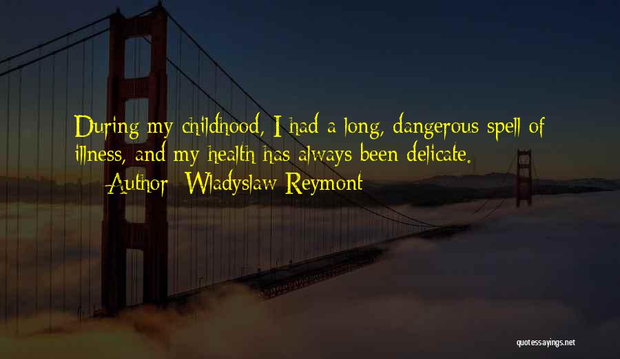 Wladyslaw Reymont Quotes: During My Childhood, I Had A Long, Dangerous Spell Of Illness, And My Health Has Always Been Delicate.