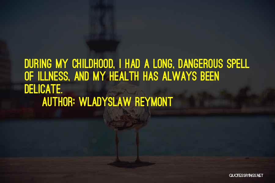 Wladyslaw Reymont Quotes: During My Childhood, I Had A Long, Dangerous Spell Of Illness, And My Health Has Always Been Delicate.