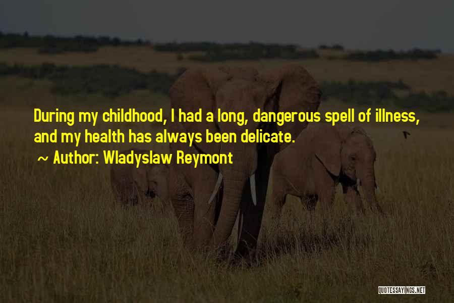 Wladyslaw Reymont Quotes: During My Childhood, I Had A Long, Dangerous Spell Of Illness, And My Health Has Always Been Delicate.