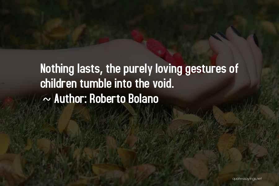 Roberto Bolano Quotes: Nothing Lasts, The Purely Loving Gestures Of Children Tumble Into The Void.